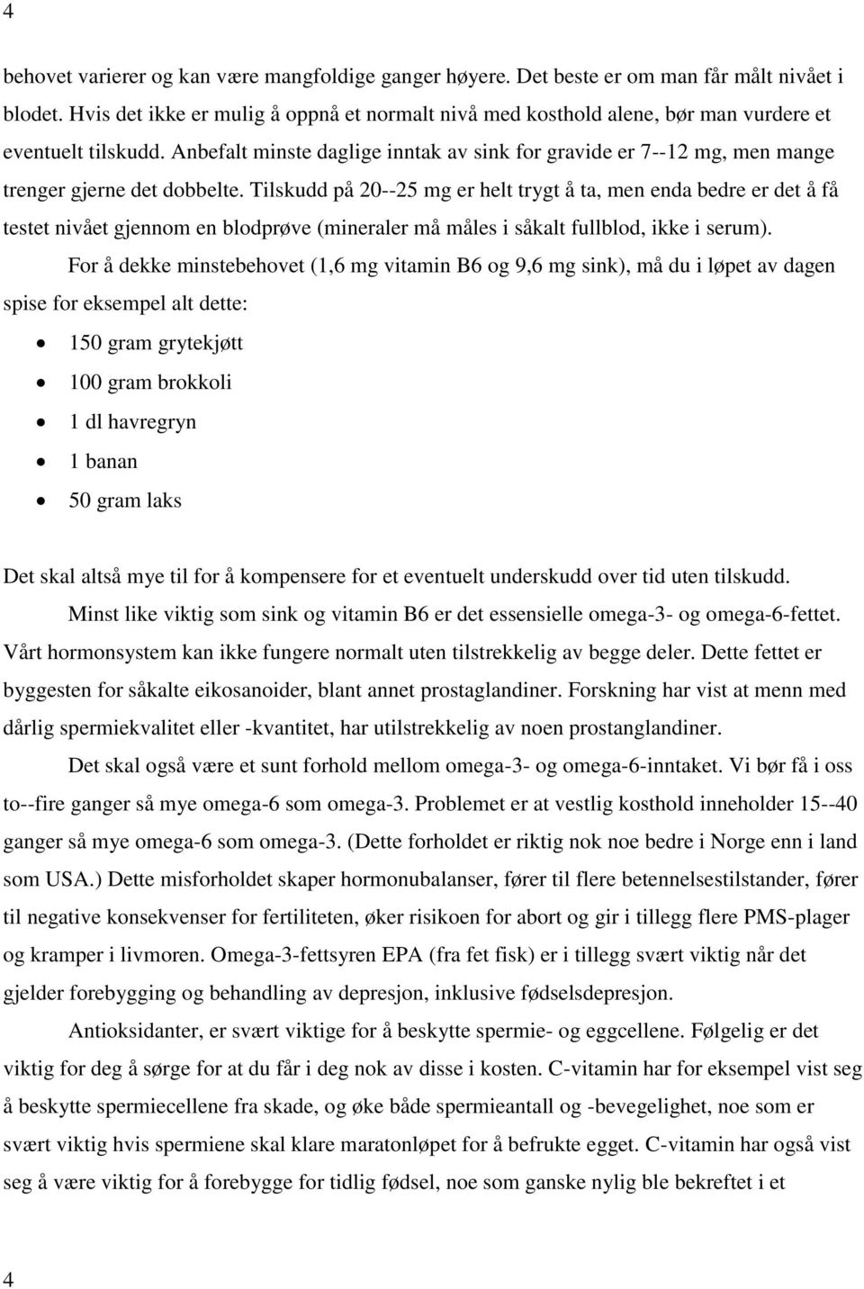 Anbefalt minste daglige inntak av sink for gravide er 7--12 mg, men mange trenger gjerne det dobbelte.