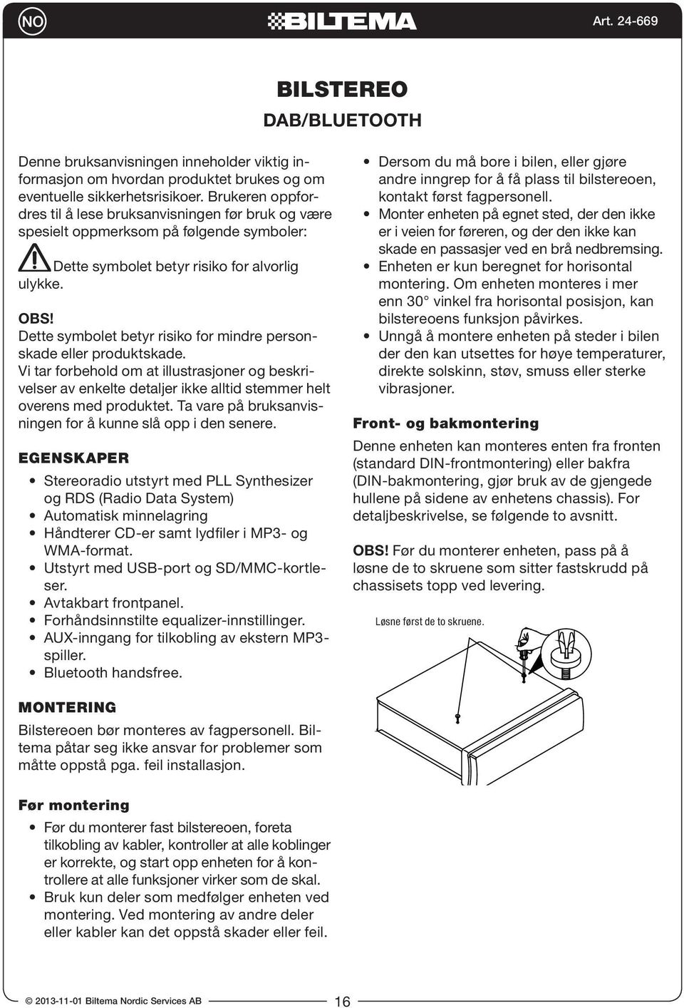 Dette symbolet betyr risiko for mindre personskade eller produktskade. Vi tar forbehold om at illustrasjoner og beskrivelser av enkelte detaljer ikke alltid stemmer helt overens med produktet.