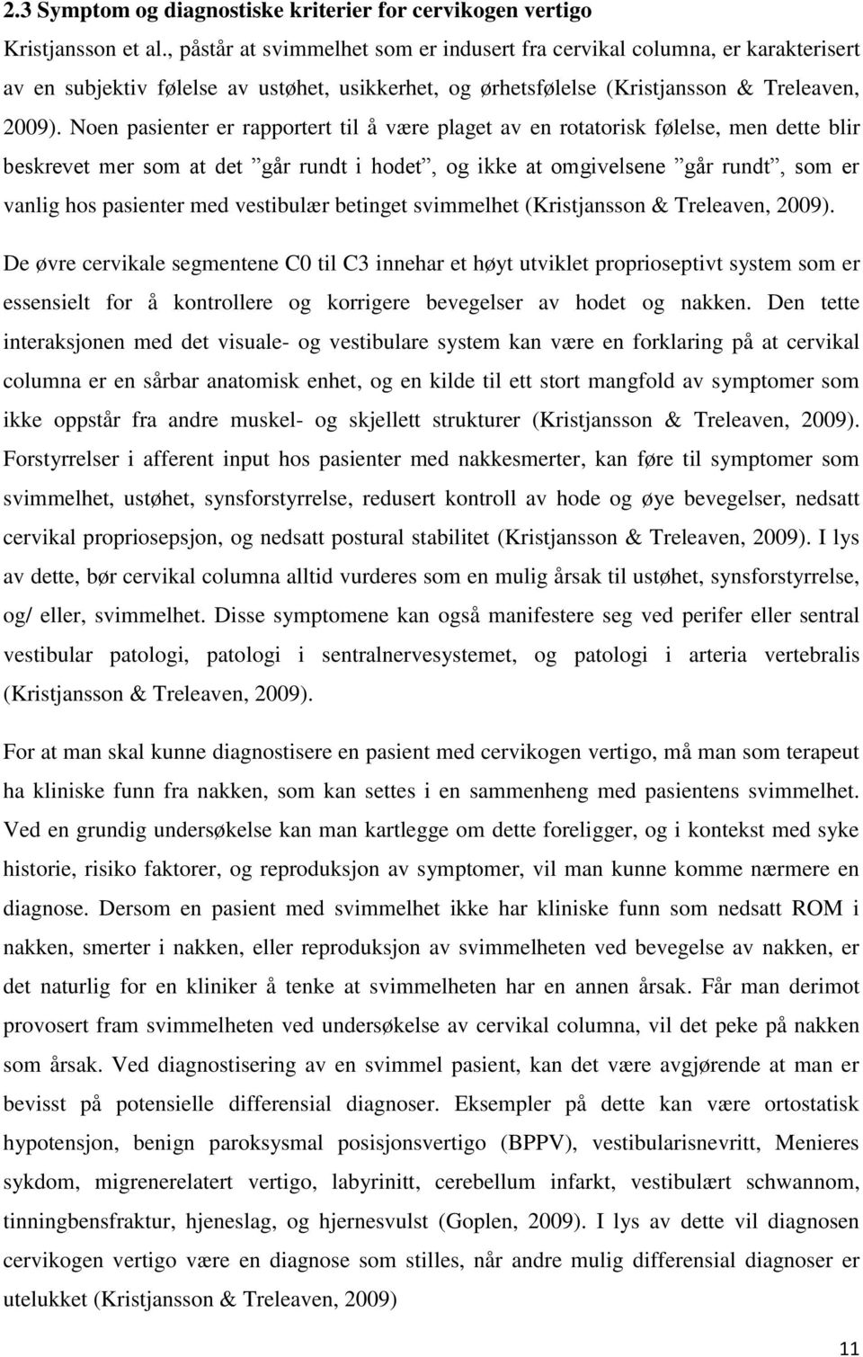 Noen pasienter er rapportert til å være plaget av en rotatorisk følelse, men dette blir beskrevet mer som at det går rundt i hodet, og ikke at omgivelsene går rundt, som er vanlig hos pasienter med