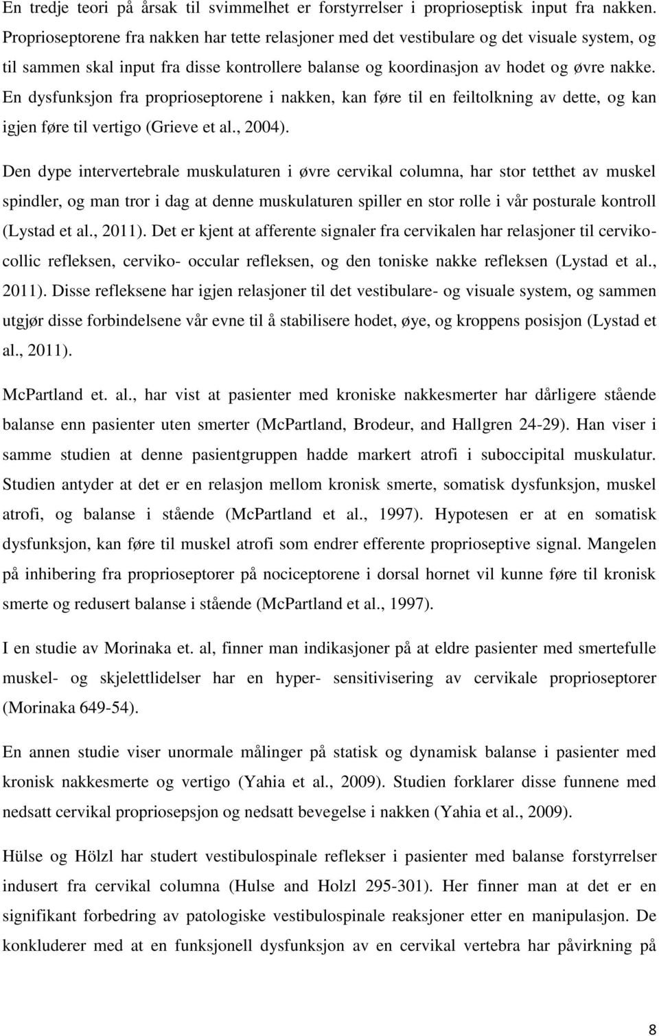 En dysfunksjon fra proprioseptorene i nakken, kan føre til en feiltolkning av dette, og kan igjen føre til vertigo (Grieve et al., 2004).