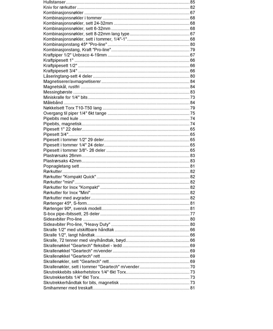 .. 79 Kraftpiper 1/2" Unbraco 4-19mm... 67 Kraftpipesett 1"... 66 Kraftpipesett 1/2"... 66 Kraftpipesett 3/4"... 66 Låseringtang-sett 4 deler... 80 Magnetiserer/avmagnetiserer... 84 Magnetskål, rustfri.