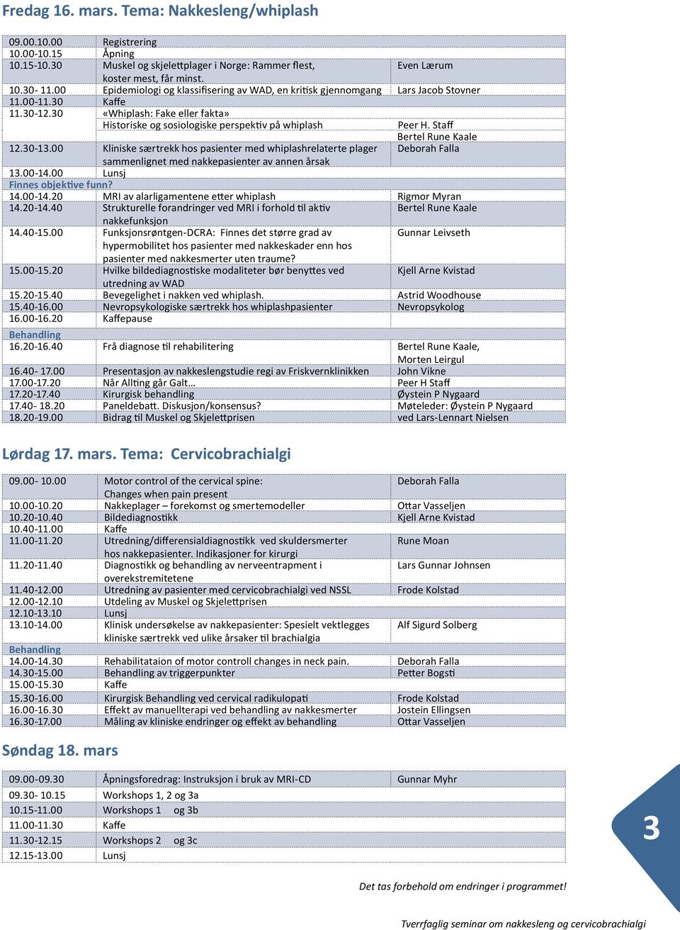 Staff Bertel Rune Kaale 12.30-13.00 Kliniske særtrekk hos pasienter med whiplashrelaterte plager Deborah Falla sammenlignet med nakkepasienter av annen årsak 13.00-14.00 Lunsj Finnes objek ve funn?