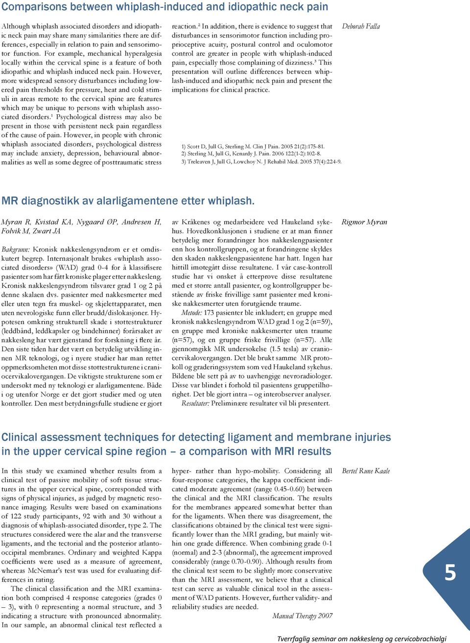 However, more widespread sensory disturbances including lowered pain thresholds for pressure, heat and cold stimuli in areas remote to the cervical spine are features which may be unique to persons