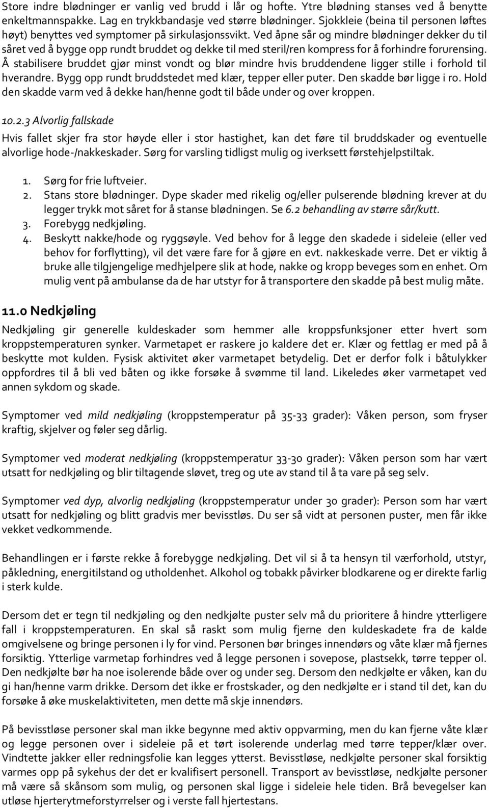 Ved åpne sår og mindre blødninger dekker du til såret ved å bygge opp rundt bruddet og dekke til med steril/ren kompress for å forhindre forurensing.