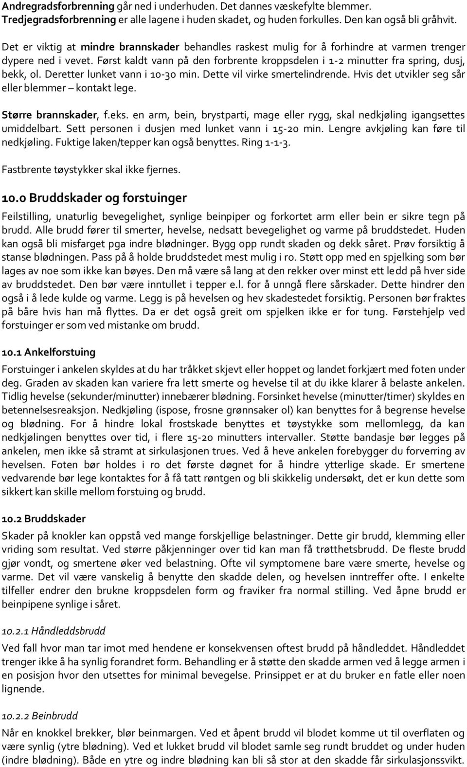 Først kaldt vann på den forbrente kroppsdelen i 1-2 minutter fra spring, dusj, bekk, ol. Deretter lunket vann i 10-30 min. Dette vil virke smertelindrende.