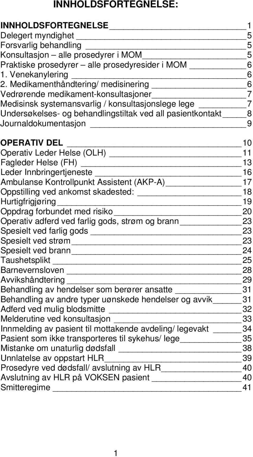 Journaldokumentasjon 9 OPERATIV DEL 10 Operativ Leder Helse (OLH) 11 Fagleder Helse (FH) 13 Leder Innbringertjeneste 16 Ambulanse Kontrollpunkt Assistent (AKP-A) 17 Oppstilling ved ankomst skadested: