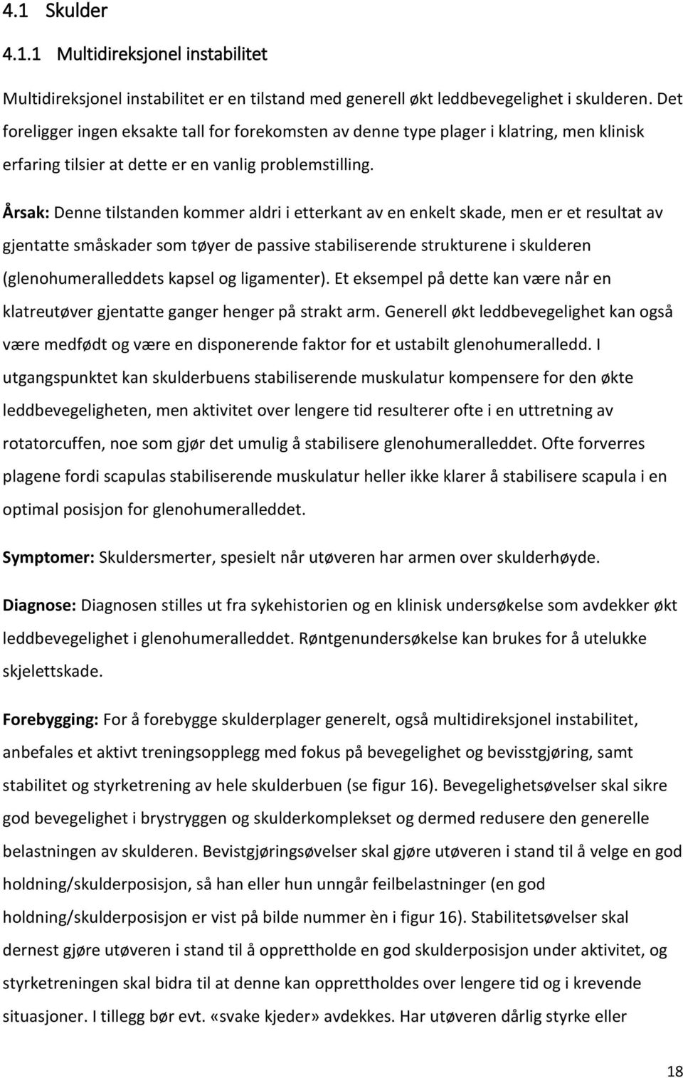 Årsak: Denne tilstanden kommer aldri i etterkant av en enkelt skade, men er et resultat av gjentatte småskader som tøyer de passive stabiliserende strukturene i skulderen (glenohumeralleddets kapsel