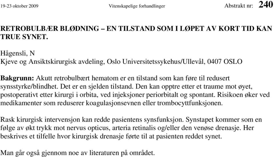 Det er en sjelden tilstand. Den kan opptre etter et traume mot øyet, postoperativt etter kirurgi i orbita, ved injeksjoner periorbitalt og spontant.