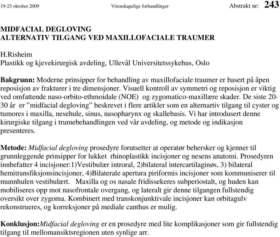 dimensjoner. Visuell kontroll av symmetri og reposisjon er viktig ved omfattende naso-orbito-ethmoidale (NOE) og zygomatico-maxillære skader.