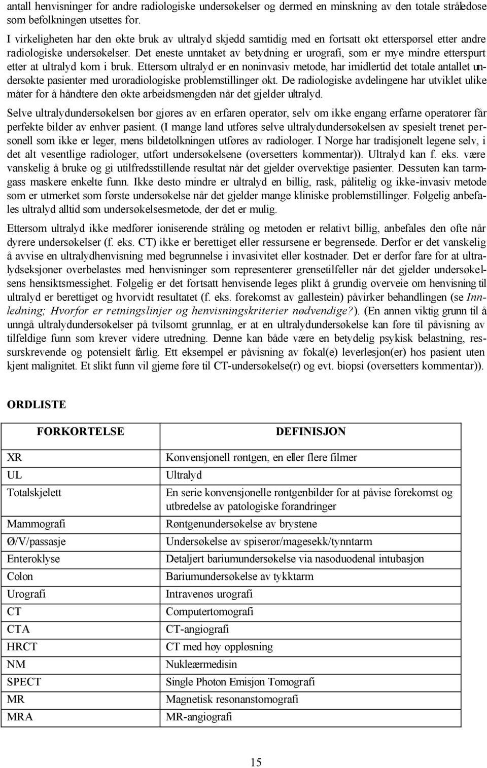 Det eneste unntaket av betydning er urografi, som er mye mindre etterspurt etter at ultralyd kom i bruk.