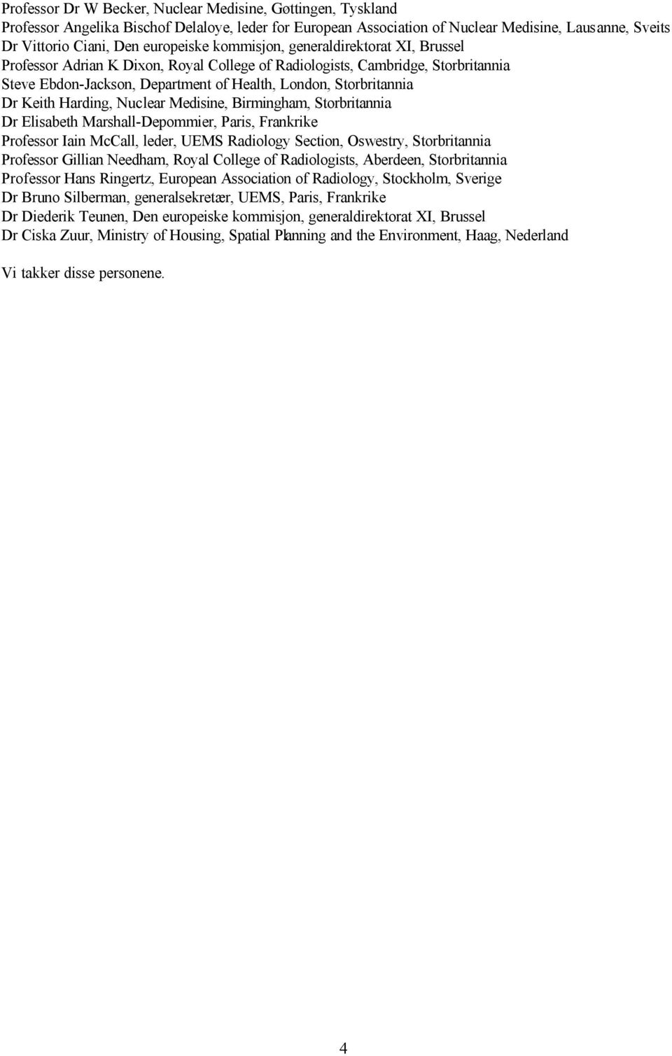 Dr Keith Harding, Nuclear Medisine, Birmingham, Storbritannia Dr Elisabeth Marshall-Depommier, Paris, Frankrike Professor Iain McCall, leder, UEMS Radiology Section, Oswestry, Storbritannia Professor