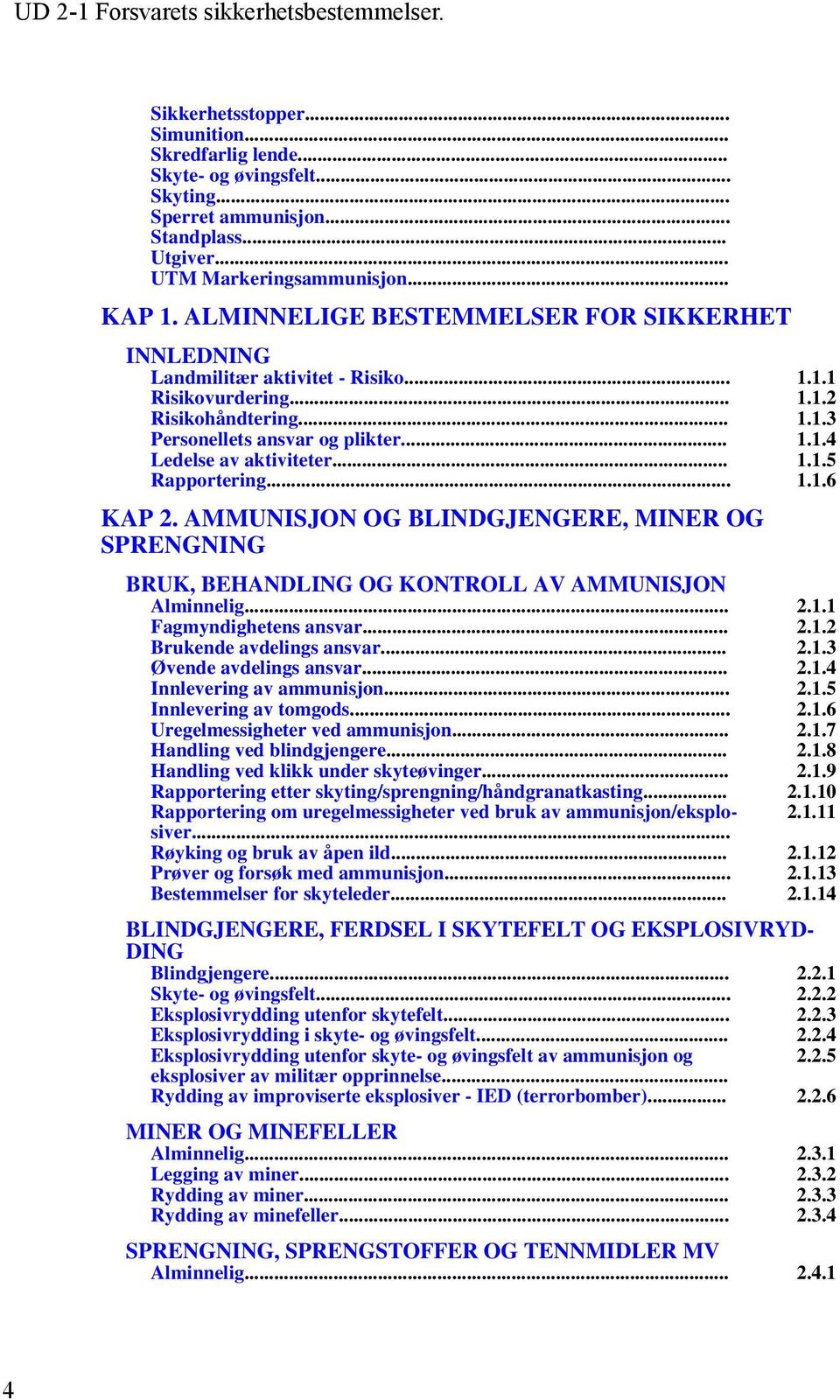 .. 1.1.5 Rapportering... 1.1.6 KAP 2. AMMUNISJON OG BLINDGJENGERE, MINER OG SPRENGNING BRUK, BEHANDLING OG KONTROLL AV AMMUNISJON Alminnelig... 2.1.1 Fagmyndighetens ansvar... 2.1.2 Brukende avdelings ansvar.