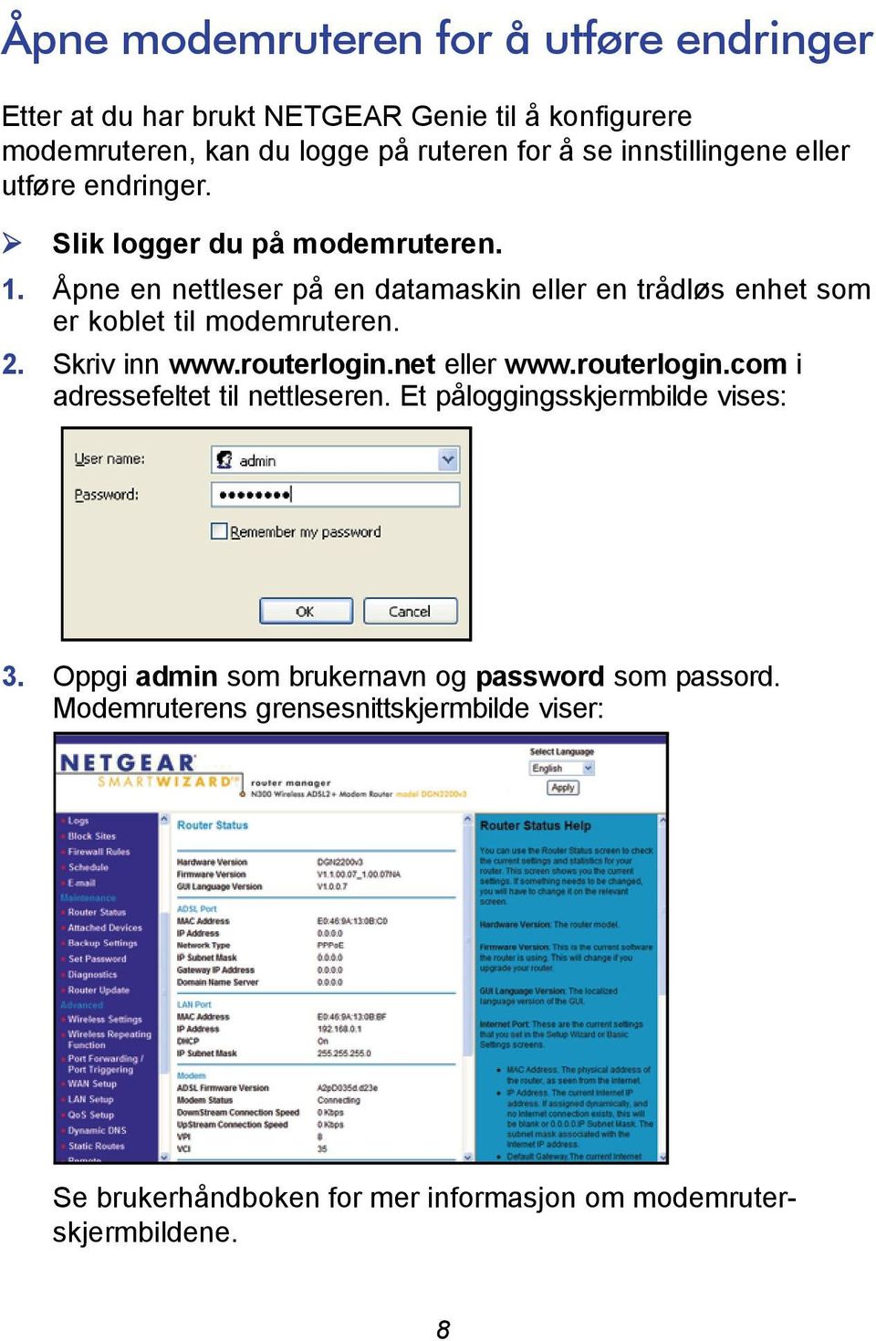 Åpne en nettleser på en datamaskin eller en trådløs enhet som er koblet til modemruteren. 2. Skriv inn www.routerlogin.