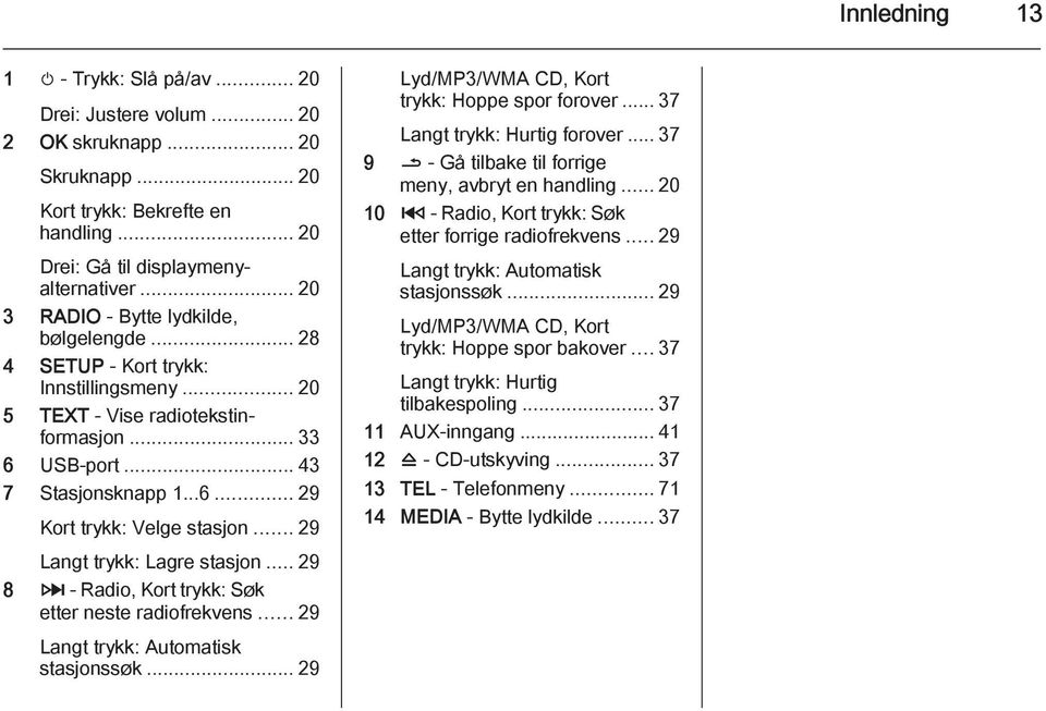 .. 29 Langt trykk: Lagre stasjon... 29 8 3 - Radio, Kort trykk: Søk etter neste radiofrekvens... 29 Langt trykk: Automatisk stasjonssøk... 29 Lyd/MP3/WMA CD, Kort trykk: Hoppe spor forover.