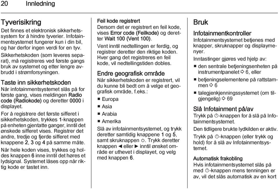 Taste inn sikkerhetskoden Når infotainmentsystemet slås på for første gang, vises meldingen Radio code (Radiokode) og deretter 0000 i displayet.