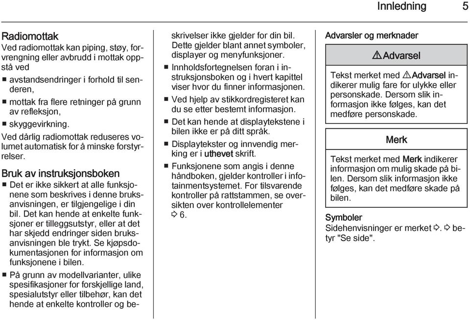 Bruk av instruksjonsboken Det er ikke sikkert at alle funksjonene som beskrives i denne bruksanvisningen, er tilgjengelige i din bil.