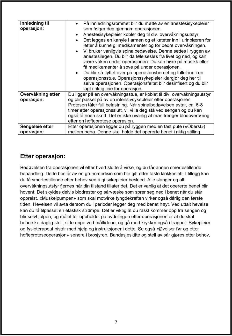 Vi bruker vanligvis spinalbedøvelse. Denne settes i ryggen av anestesilegen. Du blir da følelsesløs fra livet og ned, og kan være våken under operasjonen.