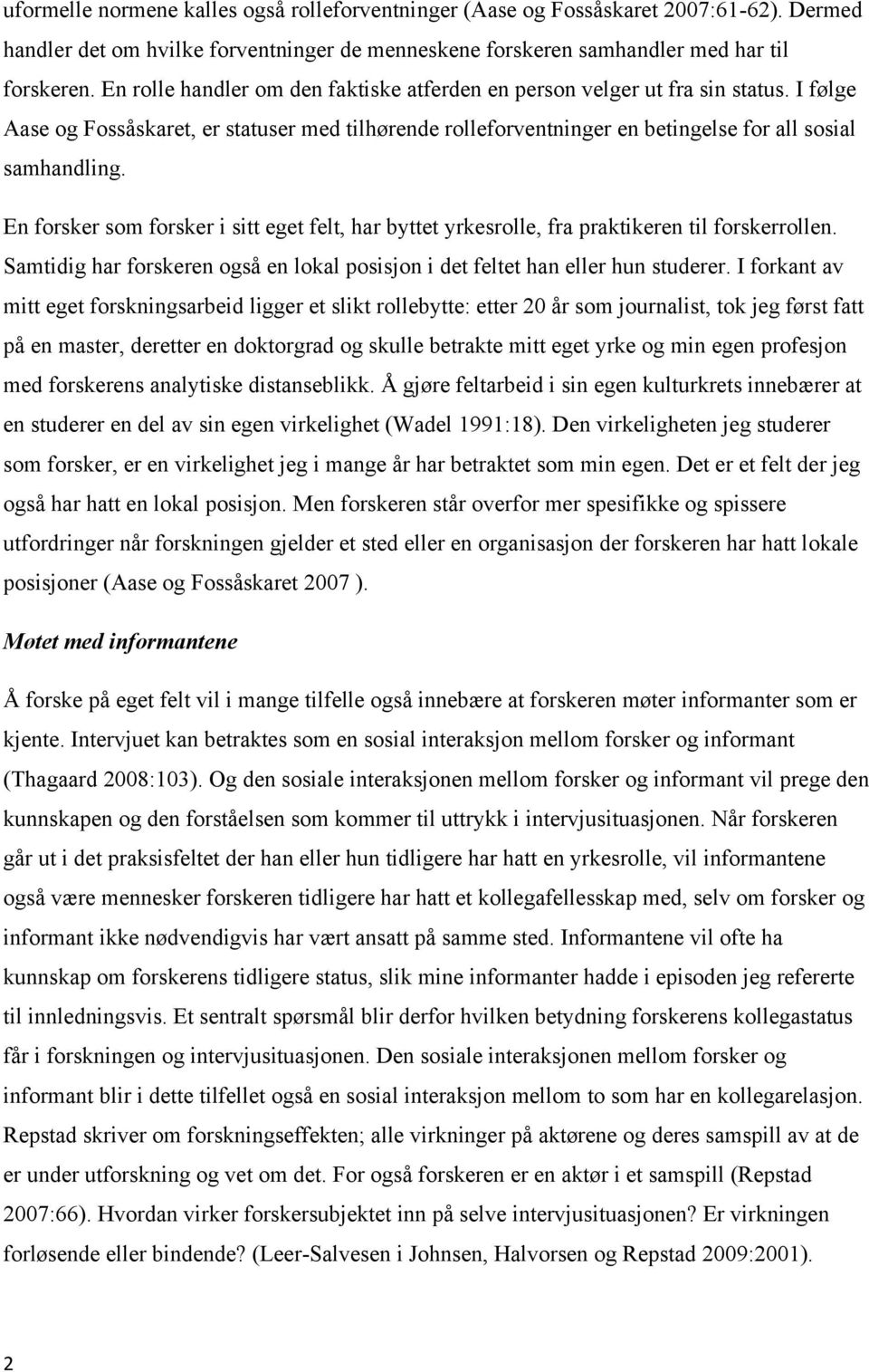 En forsker som forsker i sitt eget felt, har byttet yrkesrolle, fra praktikeren til forskerrollen. Samtidig har forskeren også en lokal posisjon i det feltet han eller hun studerer.