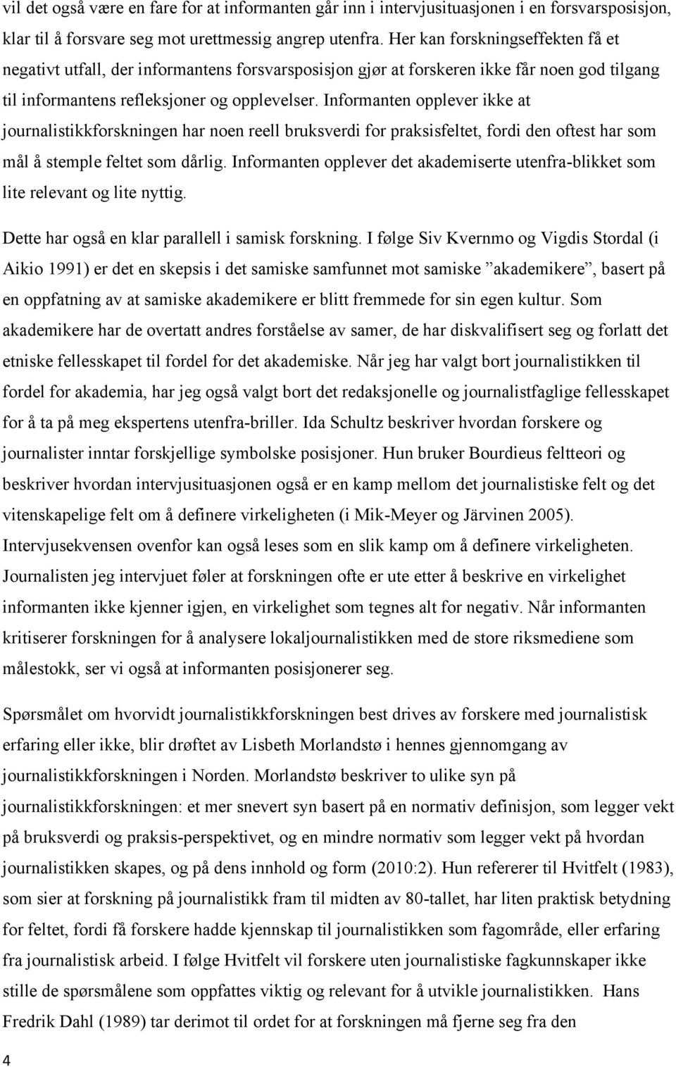 Informanten opplever ikke at journalistikkforskningen har noen reell bruksverdi for praksisfeltet, fordi den oftest har som mål å stemple feltet som dårlig.