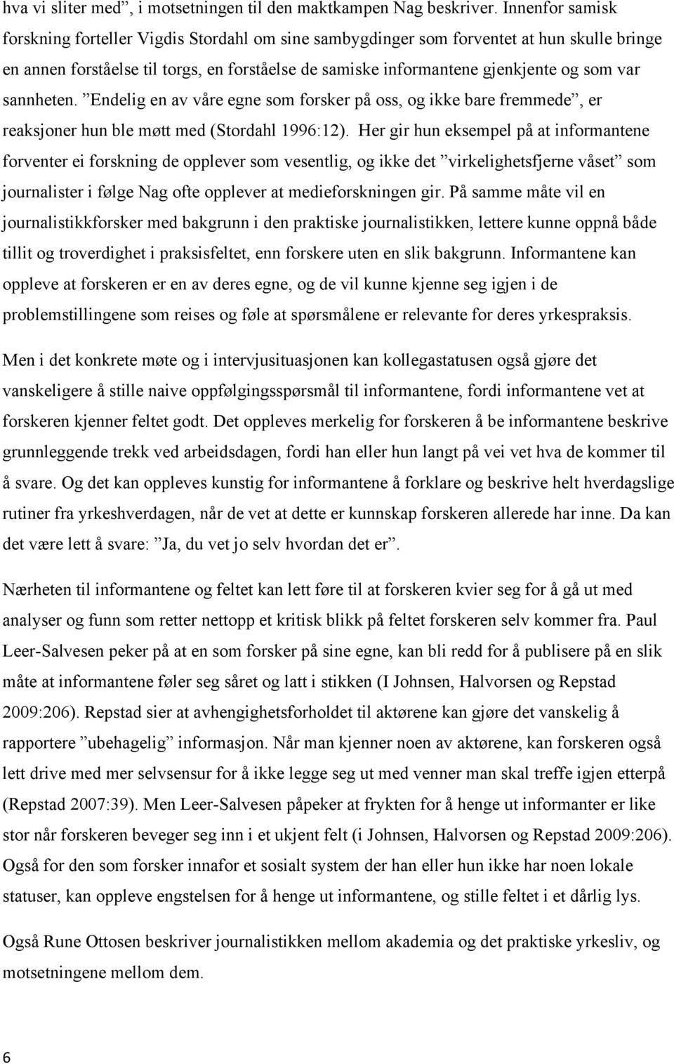 sannheten. Endelig en av våre egne som forsker på oss, og ikke bare fremmede, er reaksjoner hun ble møtt med (Stordahl 1996:12).