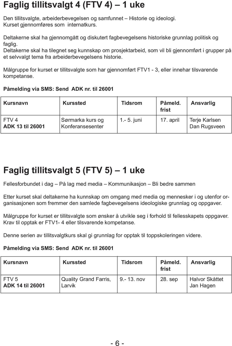 Deltakerne skal ha tilegnet seg kunnskap om prosjektarbeid, som vil bli gjennomført i grupper på et selvvalgt tema fra arbeiderbevegelsens historie.