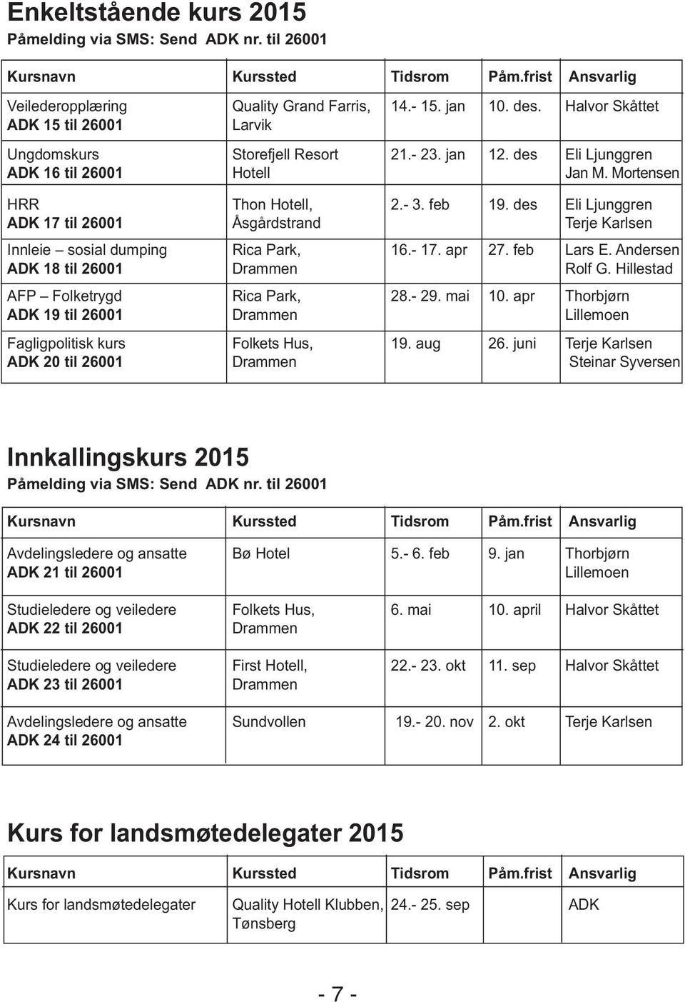 des Eli Ljunggren ADK 17 til 26001 Åsgårdstrand Terje Karlsen Innleie sosial dumping Rica Park, 16.- 17. apr 27. feb Lars E. Andersen ADK 18 til 26001 Drammen Rolf G.