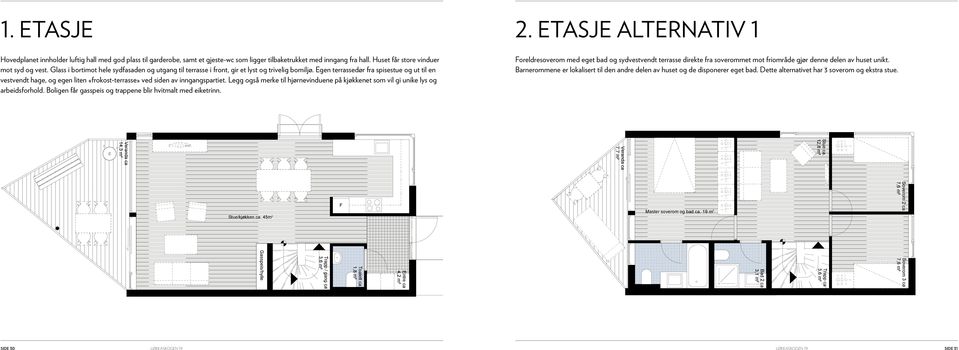 Egen terrassedør fra spisestue og ut til en vestvendt hage, og egen liten «frokost-terrasse» ved siden av inngangspartiet.