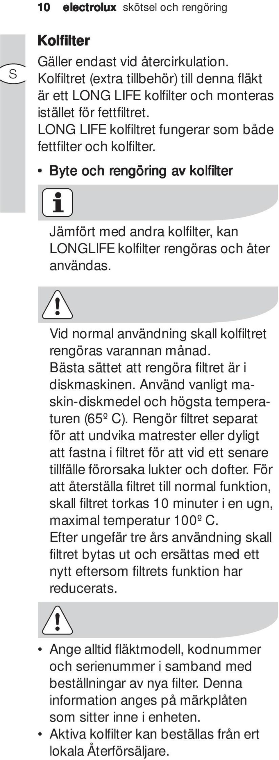 Vid normal användning skall kolfiltret rengöras varannan månad. Bästa sättet att rengöra filtret är i diskmaskinen. Använd vanligt maskin-diskmedel och högsta temperaturen (65º C).