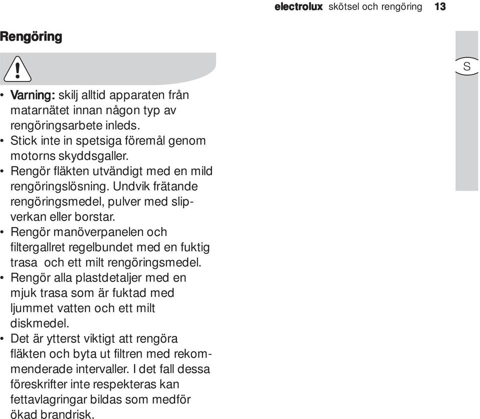 Undvik frätande rengöringsmedel, pulver med slipverkan eller borstar. Rengör manöverpanelen och filtergallret regelbundet med en fuktig trasa och ett milt rengöringsmedel.