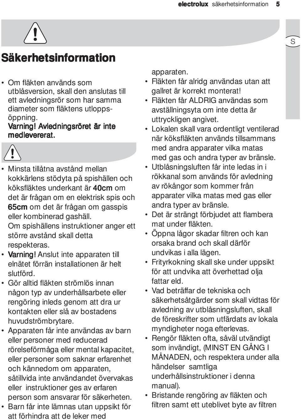 Minsta tillåtna avstånd mellan kokkärlens stödyta på spishällen och köksfläktes underkant är 40cm om det är frågan om en elektrisk spis och 65cm om det är frågan om gasspis eller kombinerad gashäll.