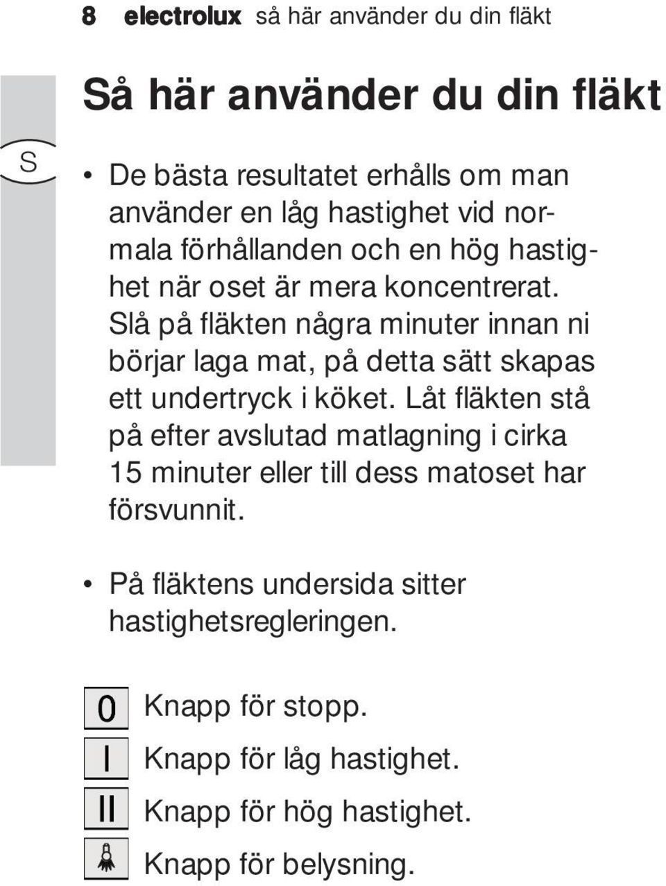 Slå på fläkten några minuter innan ni börjar laga mat, på detta sätt skapas ett undertryck i köket.