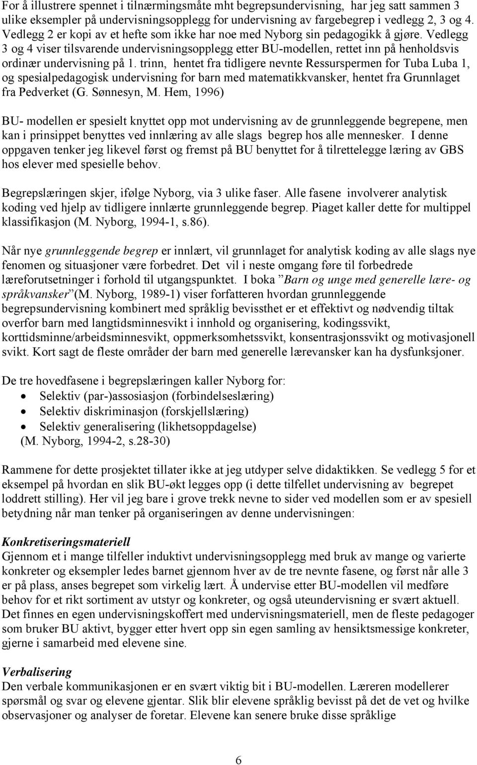 Vedlegg 3 og 4 viser tilsvarende undervisningsopplegg etter BU-modellen, rettet inn på henholdsvis ordinær undervisning på 1.