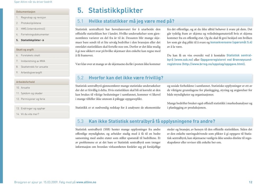 Dessuten blir mange skjemaer bare sendt til et lite utvalg bedrifter i den bransjen eller det området statistikken skal fortelle noe om.