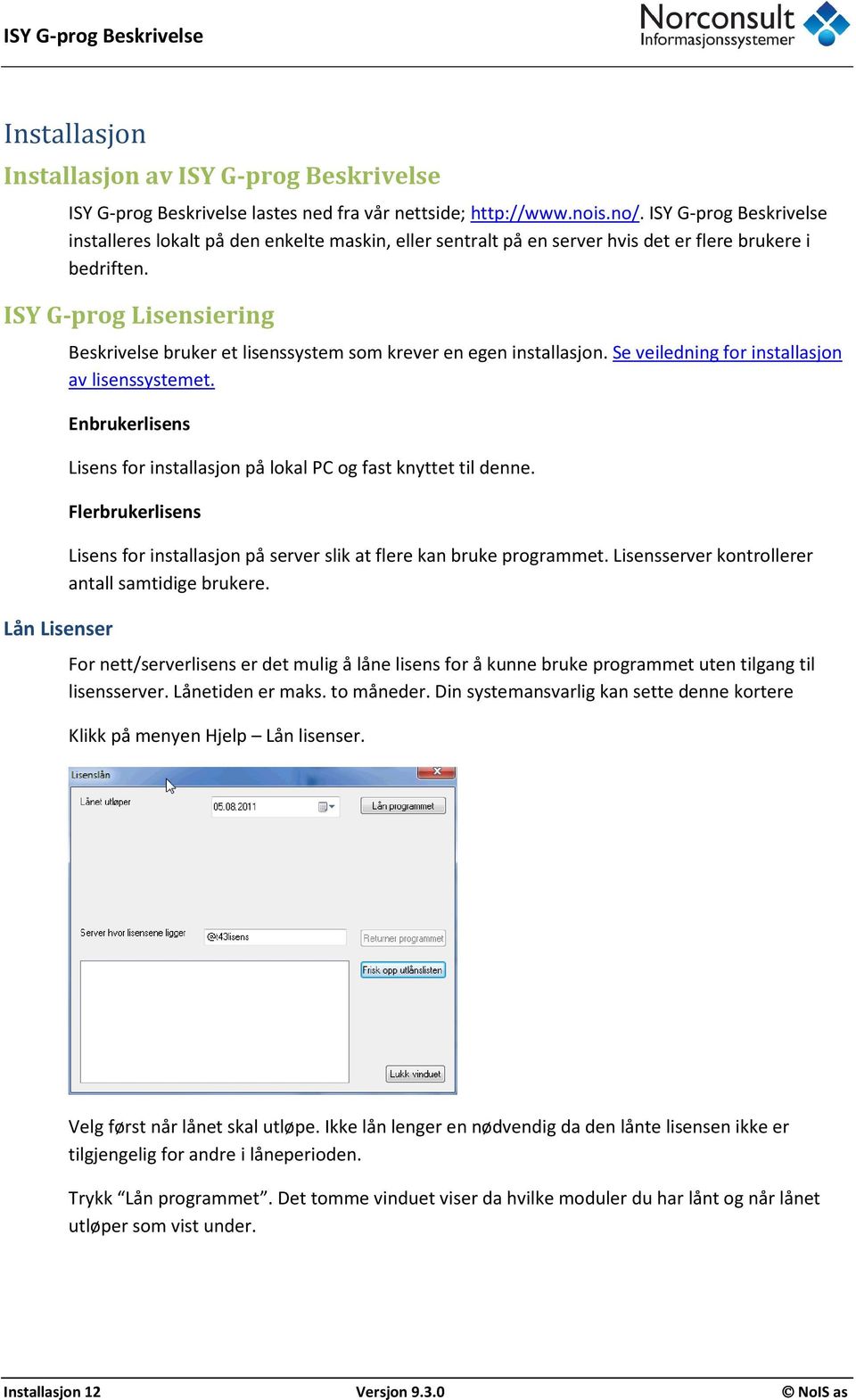 ISY G-prog Lisensiering Lån Lisenser Beskrivelse bruker et lisenssystem som krever en egen installasjon. Se veiledning for installasjon av lisenssystemet.