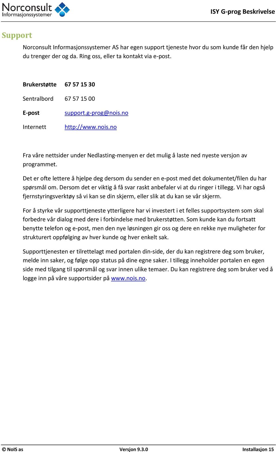 Det er ofte lettere å hjelpe deg dersom du sender en e-post med det dokumentet/filen du har spørsmål om. Dersom det er viktig å få svar raskt anbefaler vi at du ringer i tillegg.