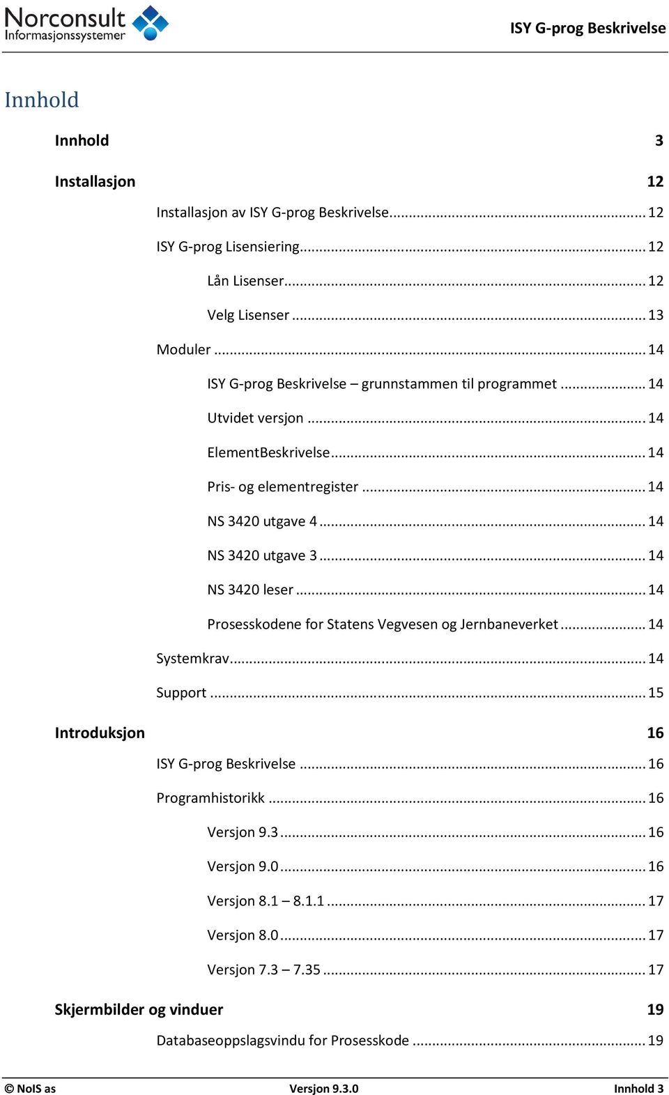 .. 14 NS 3420 leser... 14 Prosesskodene for Statens Vegvesen og Jernbaneverket... 14 Systemkrav... 14 Support... 15 Introduksjon 16 ISY G-prog Beskrivelse... 16 Programhistorikk.