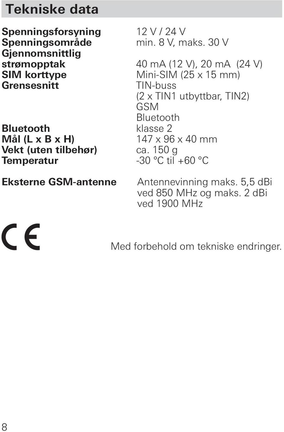 (2 x TIN1 utbyttbar, TIN2) GSM Bluetooth Bluetooth klasse 2 Mål (L x B x H) 147 x 96 x 40 mm Vekt (uten tilbehør) ca.