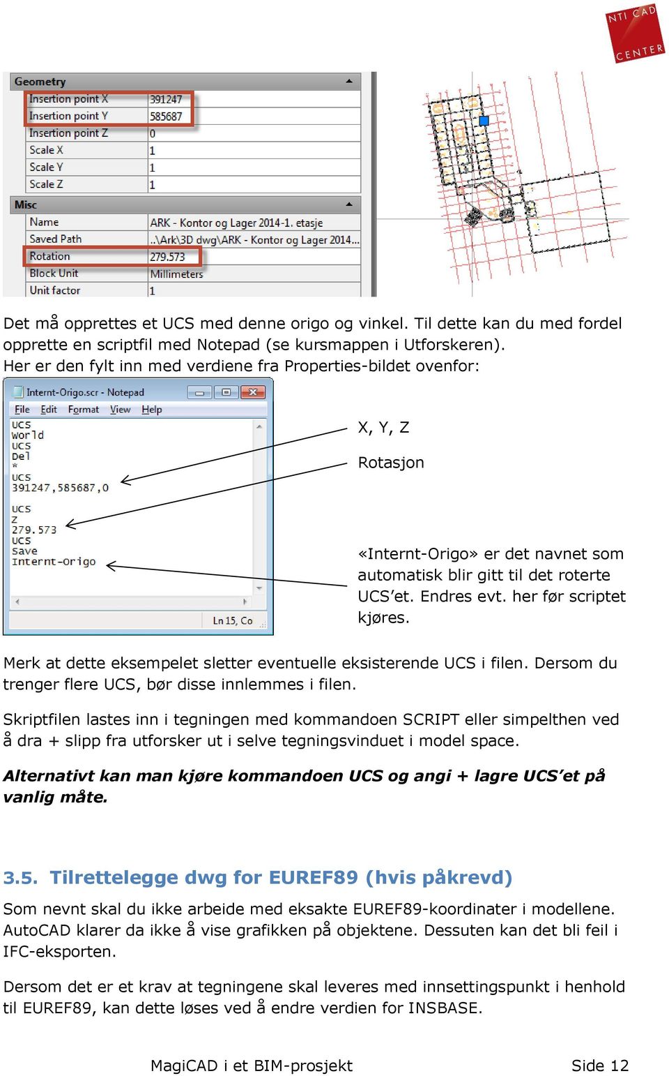 Merk at dette eksempelet sletter eventuelle eksisterende UCS i filen. Dersom du trenger flere UCS, bør disse innlemmes i filen.