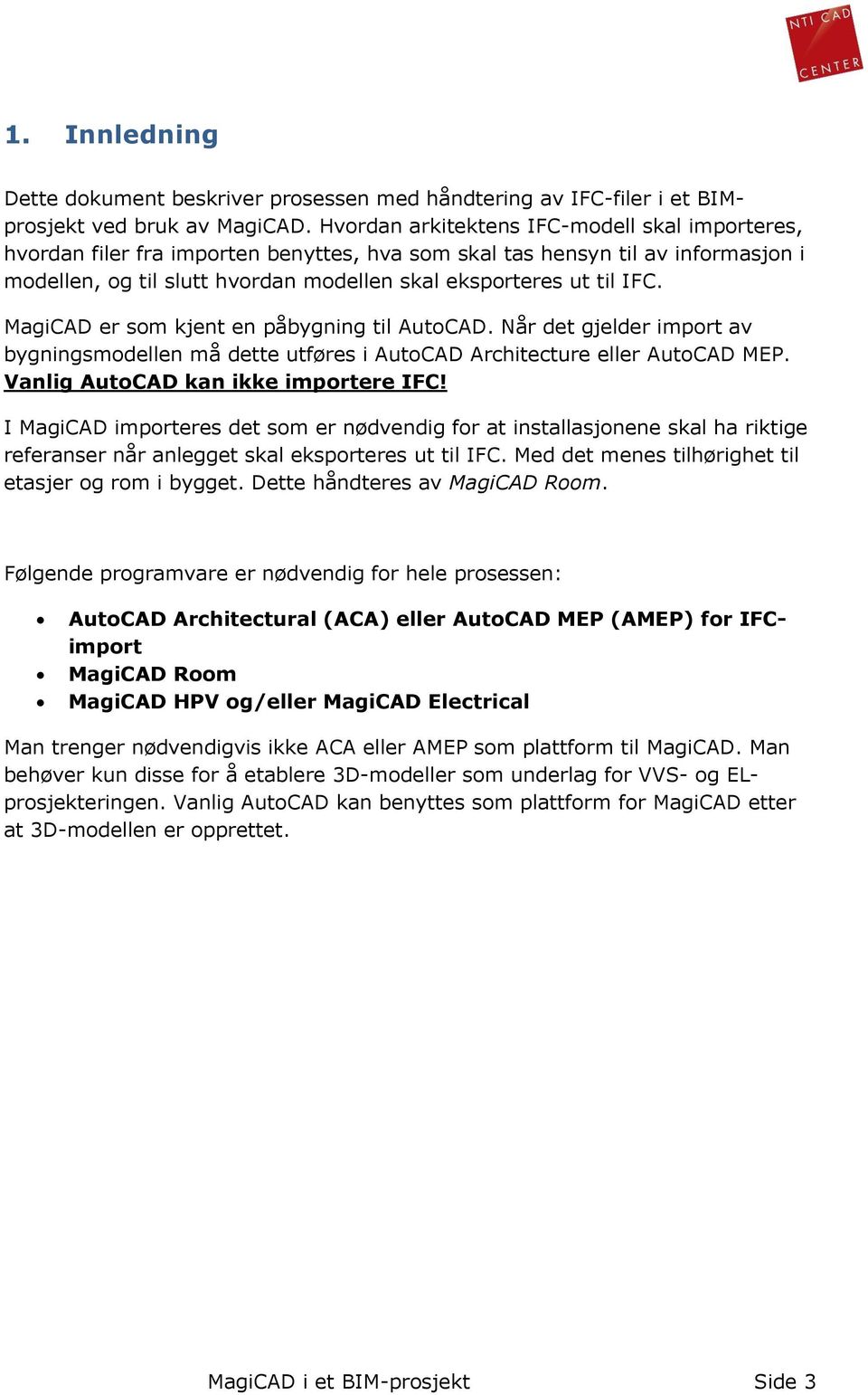 MagiCAD er som kjent en påbygning til AutoCAD. Når det gjelder import av bygningsmodellen må dette utføres i AutoCAD Architecture eller AutoCAD MEP. Vanlig AutoCAD kan ikke importere IFC!