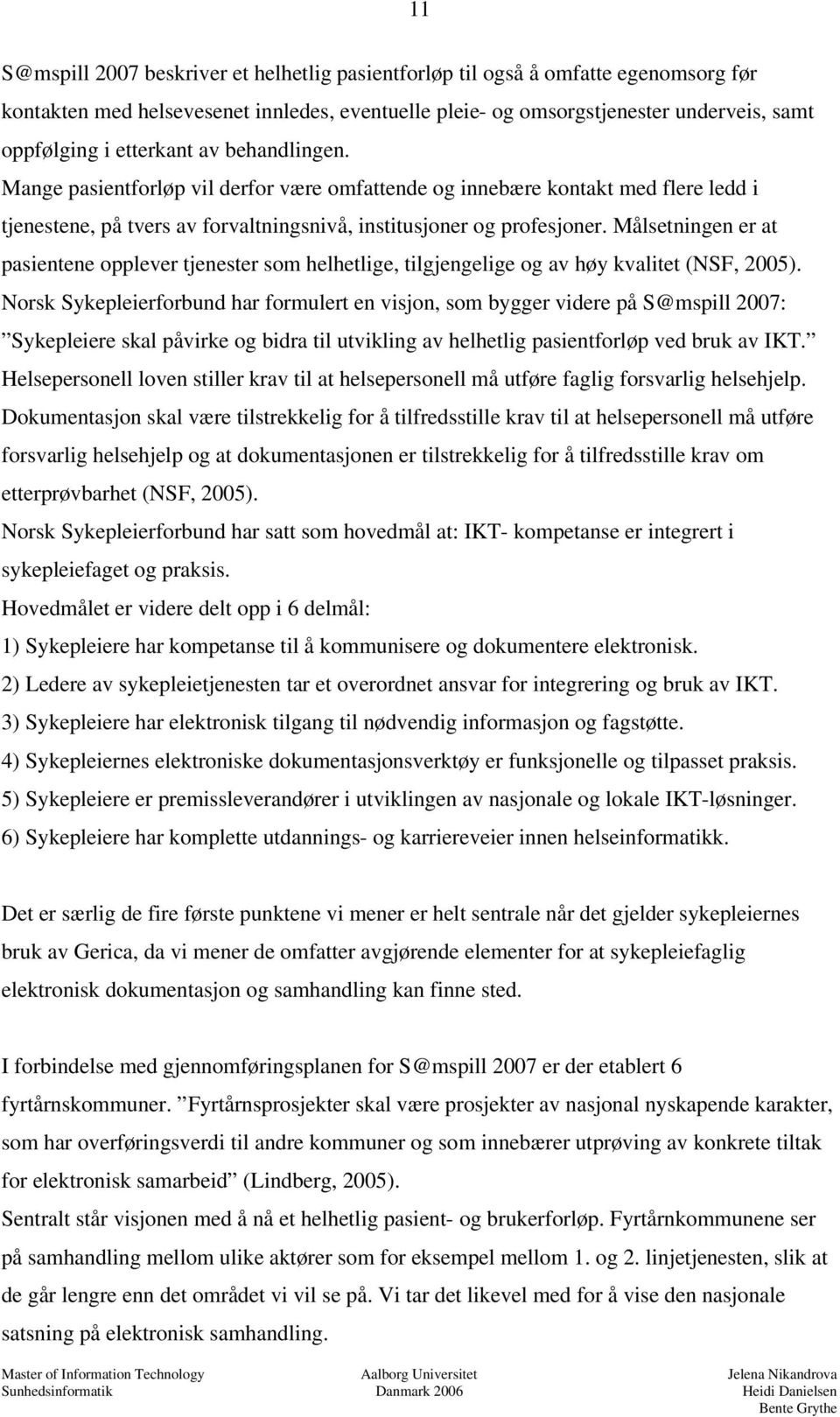 Målsetningen er at pasientene opplever tjenester som helhetlige, tilgjengelige og av høy kvalitet (NSF, 2005).