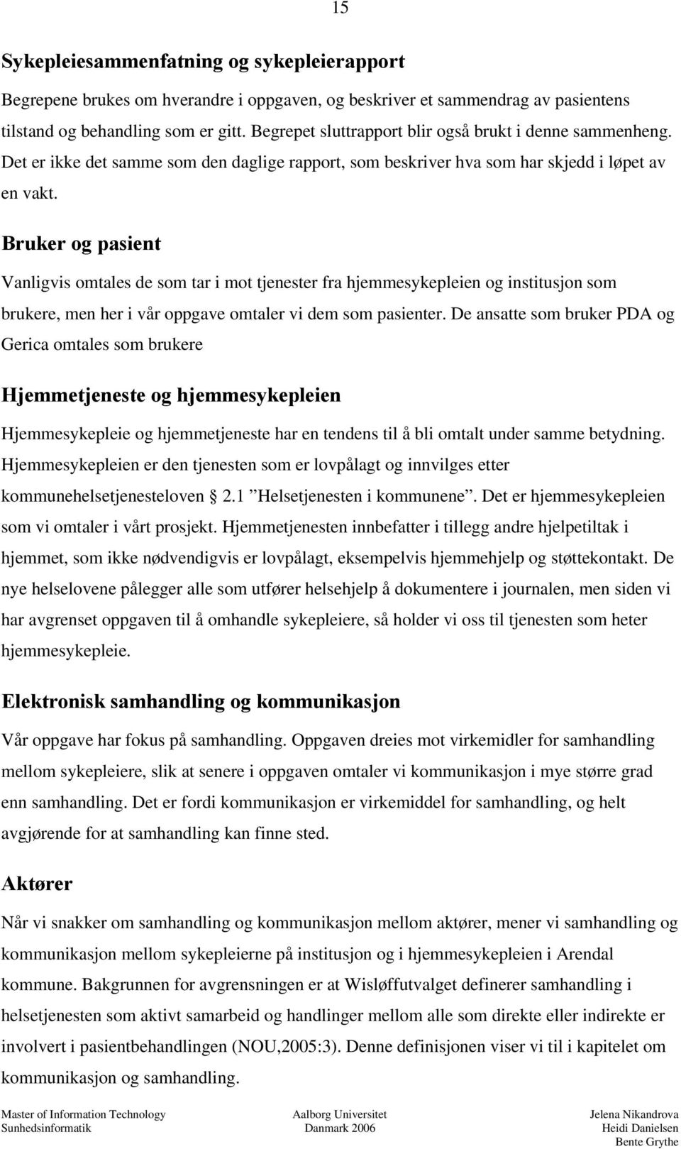 Bruker og pasient Vanligvis omtales de som tar i mot tjenester fra hjemmesykepleien og institusjon som brukere, men her i vår oppgave omtaler vi dem som pasienter.