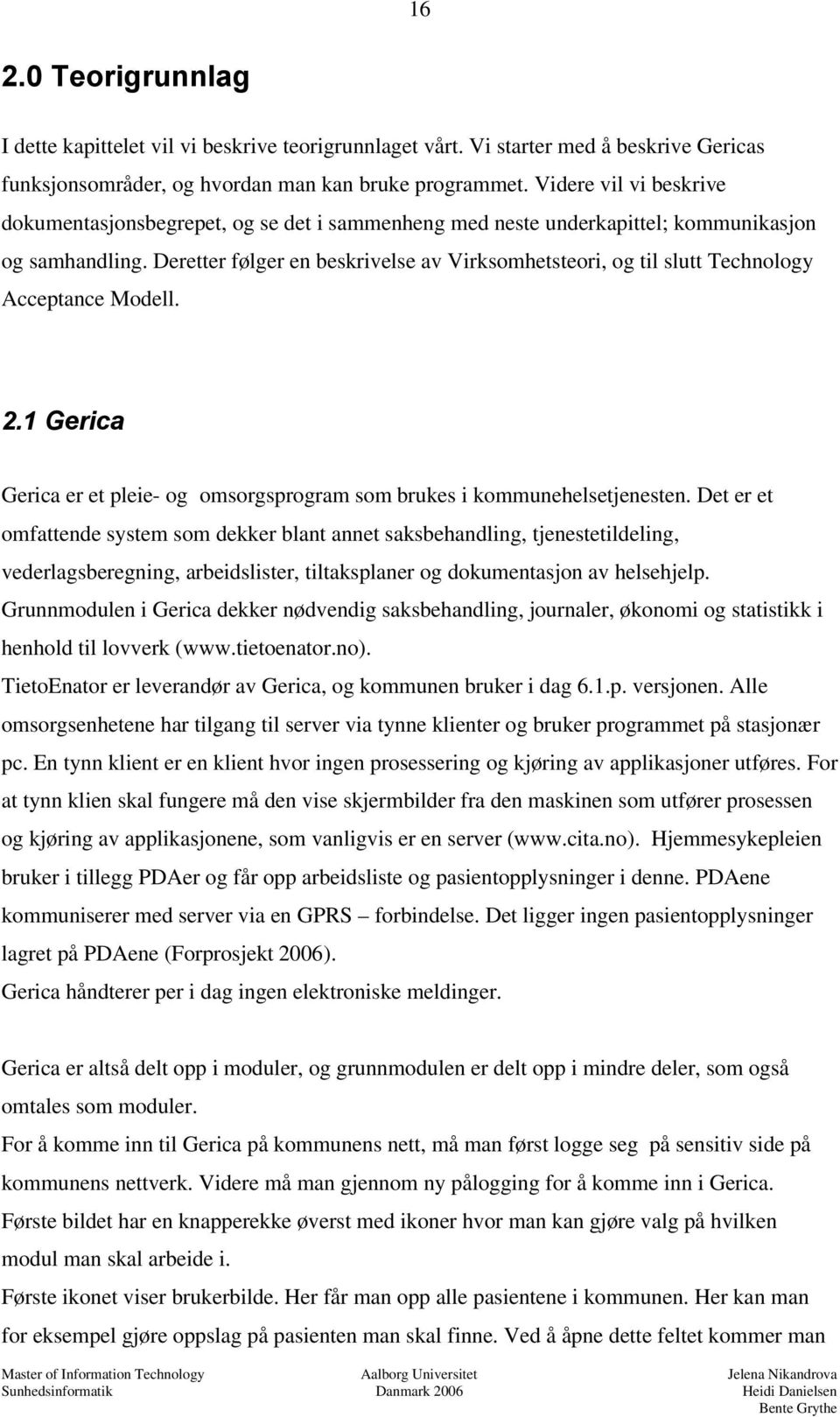 Deretter følger en beskrivelse av Virksomhetsteori, og til slutt Technology Acceptance Modell. 2.1 Gerica Gerica er et pleie- og omsorgsprogram som brukes i kommunehelsetjenesten.