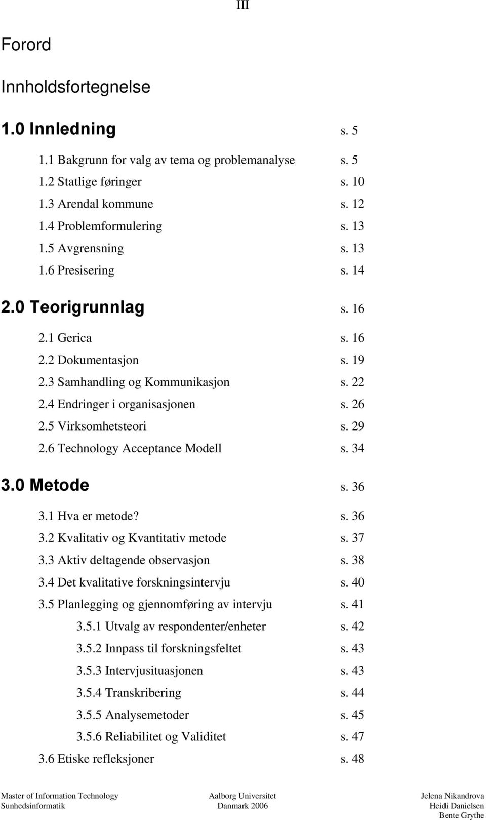 5 Virksomhetsteori s. 29 2.6 Technology Acceptance Modell s. 34 3.0 Metode s. 36 3.1 Hva er metode? s. 36 3.2 Kvalitativ og Kvantitativ metode s. 37 3.3 Aktiv deltagende observasjon s. 38 3.