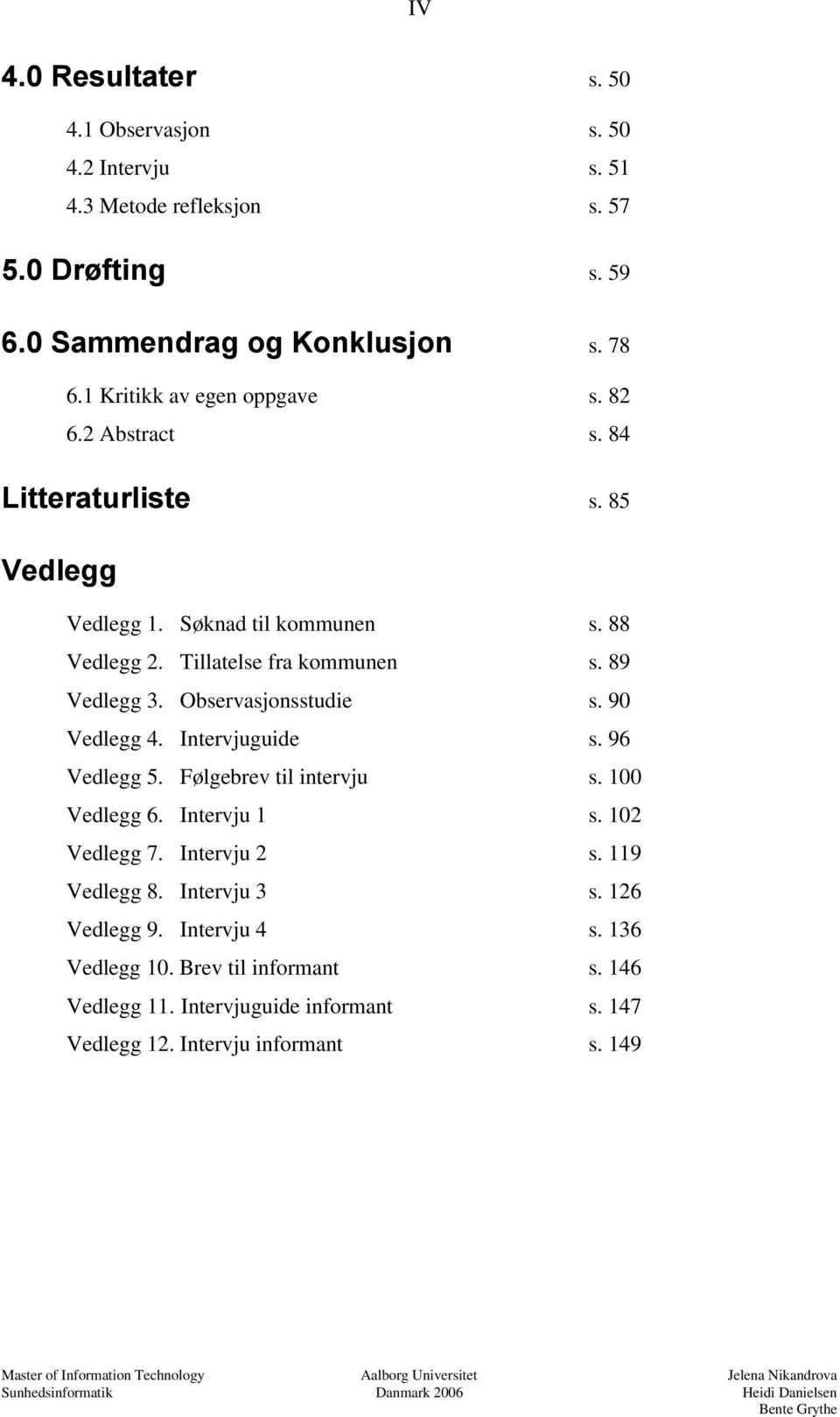 89 Vedlegg 3. Observasjonsstudie s. 90 Vedlegg 4. Intervjuguide s. 96 Vedlegg 5. Følgebrev til intervju s. 100 Vedlegg 6. Intervju 1 s. 102 Vedlegg 7.