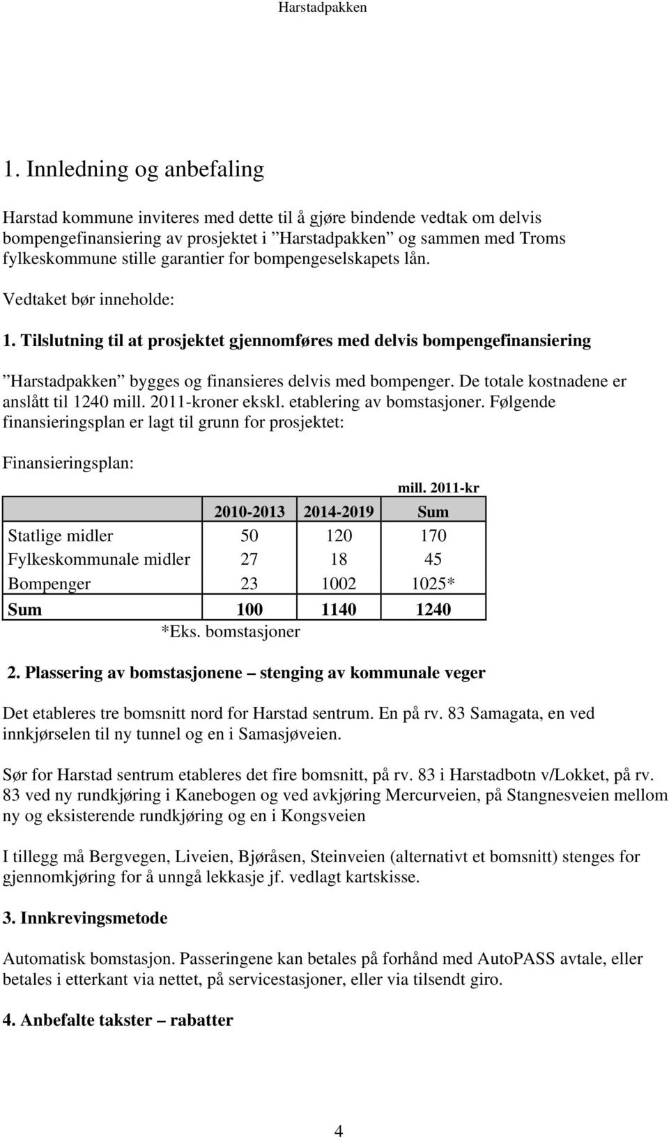 De totale kostnadene er anslått til 1240 mill. 2011-kroner ekskl. etablering av bomstasjoner. Følgende finansieringsplan er lagt til grunn for prosjektet: Finansieringsplan: mill.