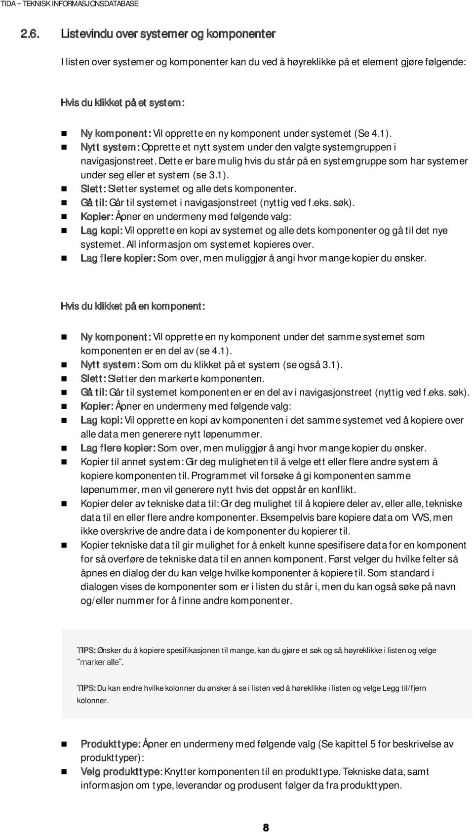 Dette er bare mulig hvis du står på en systemgruppe som har systemer under seg eller et system (se 3.1). Slett: Sletter systemet og alle dets komponenter.