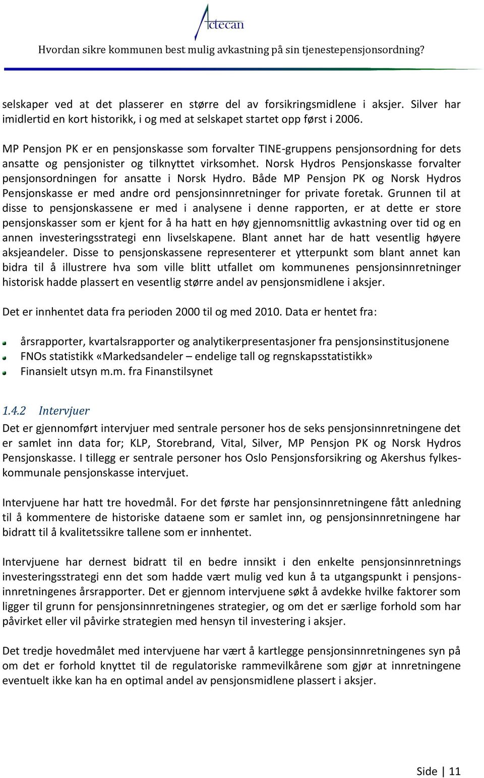 Norsk Hydros Pensjonskasse forvalter pensjonsordningen for ansatte i Norsk Hydro. Både MP Pensjon PK og Norsk Hydros Pensjonskasse er med andre ord pensjonsinnretninger for private foretak.