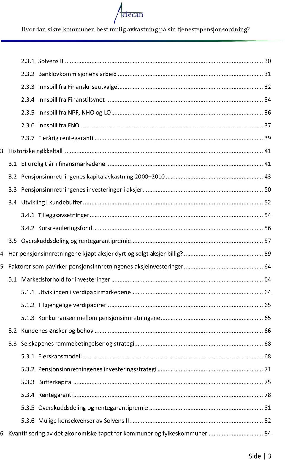 3 Pensjonsinnretningenes investeringer i aksjer... 50 3.4 Utvikling i kundebuffer... 52 3.4.1 Tilleggsavsetninger... 54 3.4.2 Kursreguleringsfond... 56 3.5 Overskuddsdeling og rentegarantipremie.