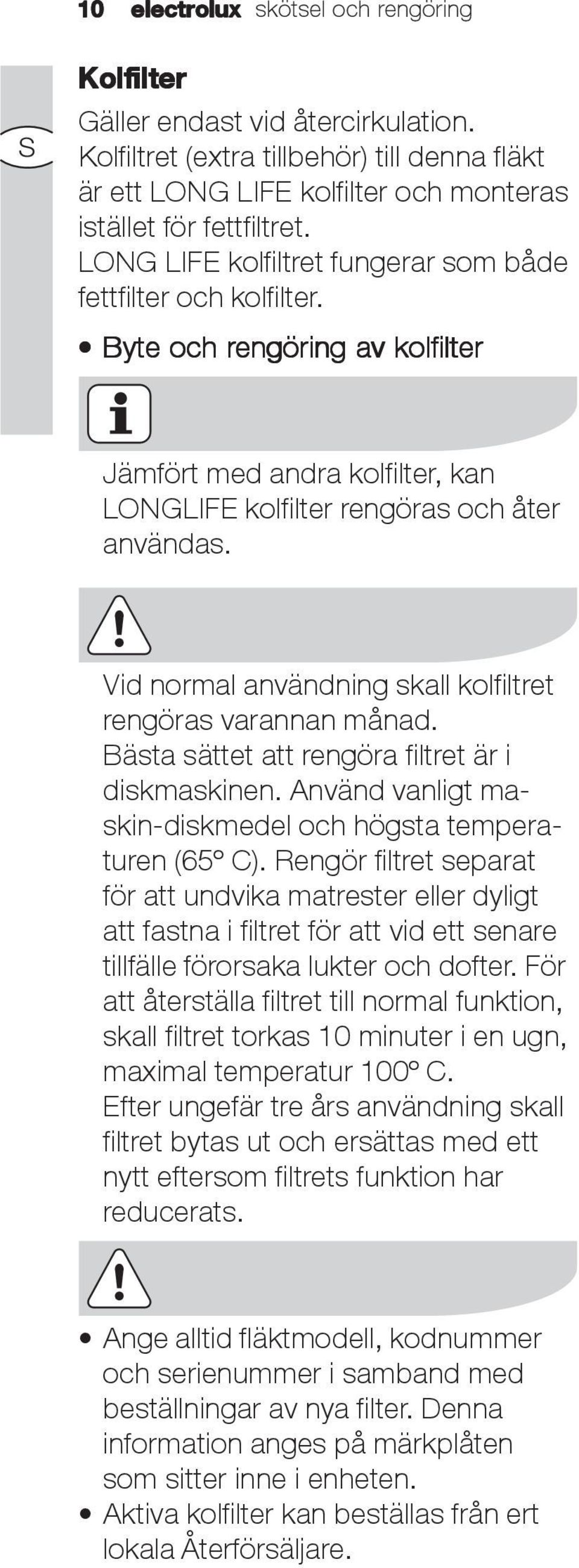 Vid normal användning skall kolfiltret rengöras varannan månad. Bästa sättet att rengöra filtret är i diskmaskinen. Använd vanligt maskin-diskmedel och högsta temperaturen (65º C).