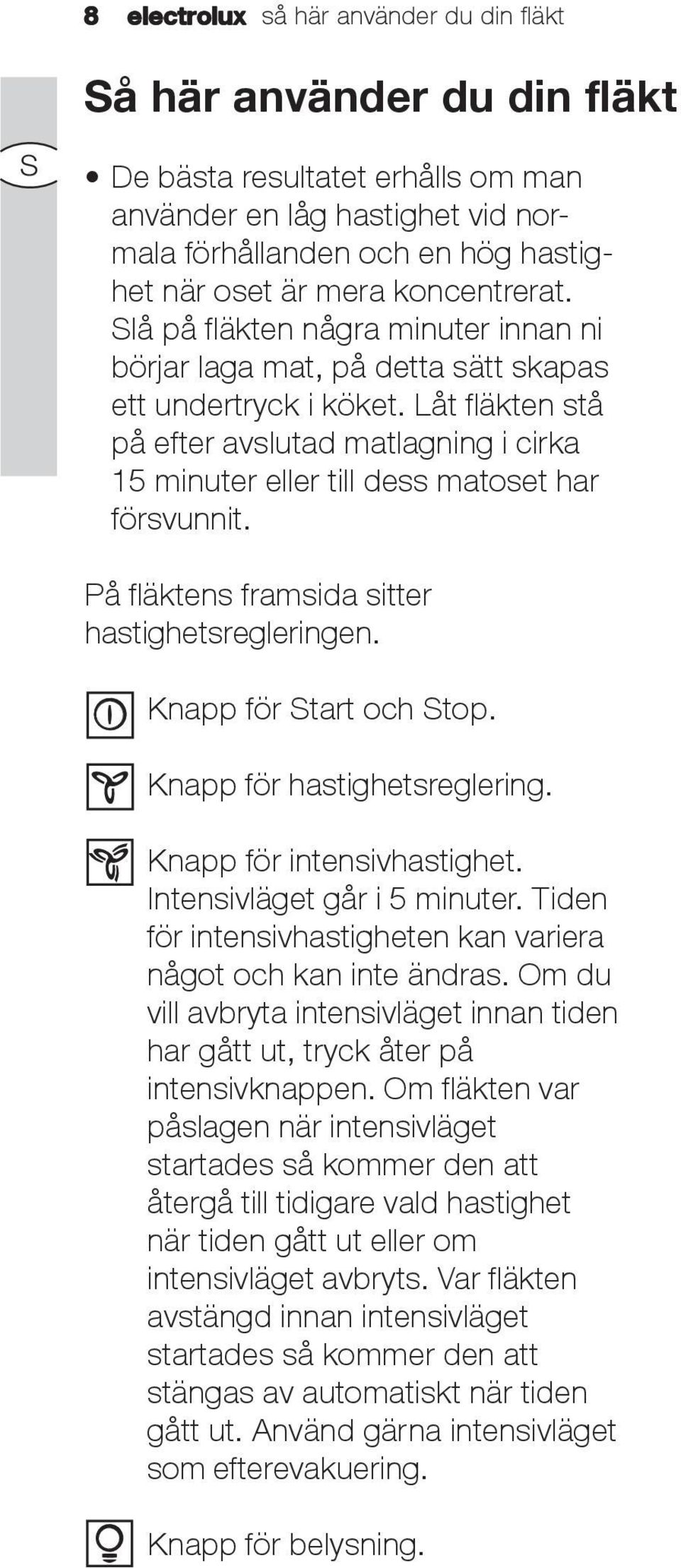 Låt fläkten stå på efter avslutad matlagning i cirka 15 minuter eller till dess matoset har försvunnit. På fläktens framsida sitter hastighetsregleringen. Knapp för Start och Stop.